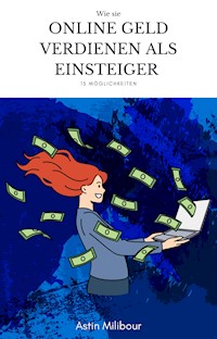 Online Geld verdienen für Einsteiger - 15 Möglichkeiten wie man sein erstes Geld verdient - Astin Milibour - E-Book