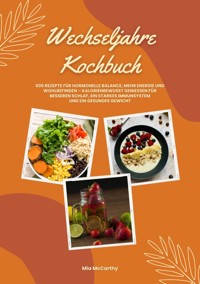 Wechseljahre Kochbuch: 600 Rezepte für hormonelle Balance, mehr Energie und Wohlbefinden – kalorienbewusst genießen für besseren Schlaf, ein starkes Immunsystem und gesundes Gewicht (Wohlfühlküche) - Mia McCarthy - E-Book