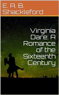 Virginia Dare: A Romance of the Sixteenth Century - E. A. B. Shackleford - E-Book
