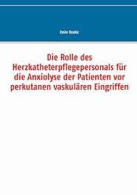 Die Rolle des Herzkatheterpflegepersonals für die Anxiolyse der Patienten vor perkutanen vaskulären Eingriffen - Emin Dzakic - E-Book