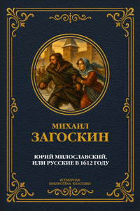 Юрий Милославский, или Русские в 1612 году - Михаил Загоскин - E-Book