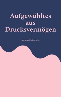 Aufgewühltes aus Drucksvermögen - Andreas Kleingrothe - E-Book