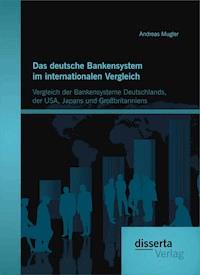 Das deutsche Bankensystem im internationalen Vergleich: Vergleich der Bankensysteme Deutschlands, der USA, Japans und Großbritanniens - Andreas Mugler - E-Book