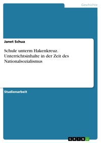 Schule unterm Hakenkreuz. Unterrichtsinhalte in der Zeit des Nationalsozialismus - Janet Schua - E-Book