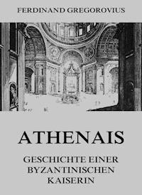 Athenais - Geschichte einer byzantinischen Kaiserin - Ferdinand Gregorovius - E-Book
