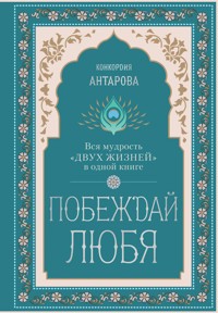 Побеждай любя. Вся мудрость "Двух жизней" в одной книге - Конкордия Антарова - E-Book