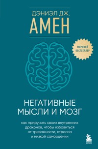 Негативные мысли и мозг. Как приручить своих внутренних драконов, чтобы избавиться от тревожности, стресса и низкой самооценки - Дэниэл Амен - E-Book
