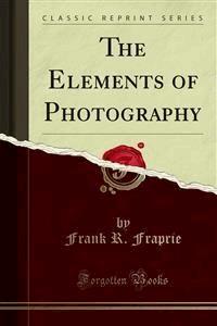 The Elements of Photography - Frank R. Fraprie - E-Book