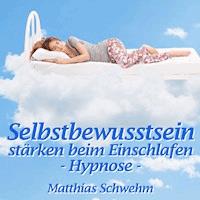 Selbstbewusstsein stärken beim Einschlafen - Matthias Schwehm - Hörbuch