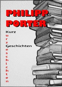 Philipp Porter Kurzgeschichten - Philipp Porter - E-Book