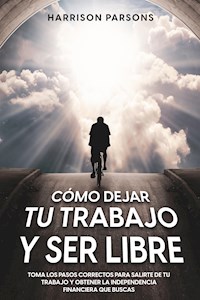 Cómo Dejar tu Trabajo y Ser Libre - Harrison Parsons - E-Book