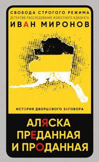 Аляска преданная и проданная. История дворцового заговора - Иван Миронов - E-Book