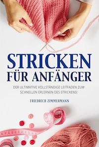 STRICKEN FÜR ANFÄNGER. Der ultimative vollständige Leitfaden zum schnellen Erlernen des Strickens! - Friedrich Zimmermann - E-Book