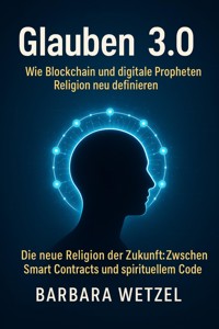 Glauben 3.0: Wie Blockchain und digitale Propheten Religion neu definieren - Barbara Wetzel - E-Book