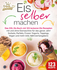 Eis selber machen: Das XXL Eis Buch mit 123 leckeren Eis Rezepten mit und ohne Eismaschine für das ganze Jahr! Sorbets, Parfaits, Frozen Yogurts, Toppings, Vegan und mehr (inkl. Nährwertangaben) - Kitchen King - E-Book