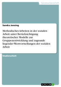 Methodisches Arbeiten in der sozialen Arbeit unter Berücksichtigung theoretischer Modelle zur Gruppenentwicklung und zugrunde liegender Wertvorstellungen der sozialen Arbeit - Sandra Jenning - E-Book