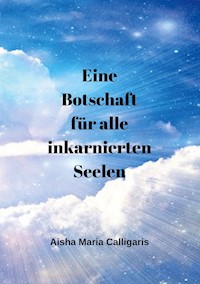 Eine Botschaft für alle inkarnierten Seelen - Aisha Maria Calligaris - E-Book