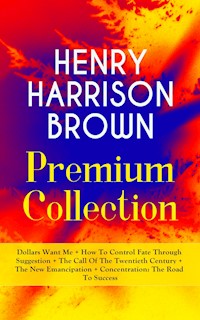 Henry Harrison Brown: Dollars Want Me and Other New Thought Classics - Henry Harrison Brown - E-Book