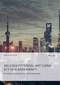 Die China-Strategie deutscher Unternehmen. Welches Potenzial hat China als Auslandsmarkt? - Jan-Philipp Koch - E-Book