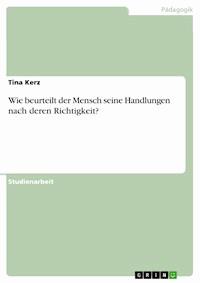 Wie beurteilt der Mensch seine Handlungen nach deren Richtigkeit? - Tina Kerz - E-Book