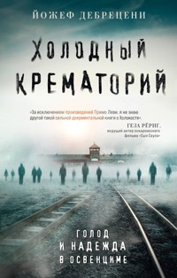 Холодный крематорий. Голод и надежда в Освенциме - Йожеф Дебрецени - E-Book