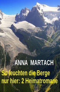 So leuchten die Berge nur hier: 2 Heimatromane - Anna Martach - E-Book