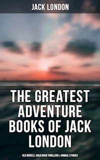 The Greatest Adventure Books of Jack London: Sea Novels, Gold Rush Thrillers & Animal Stories - Jack London - E-Book