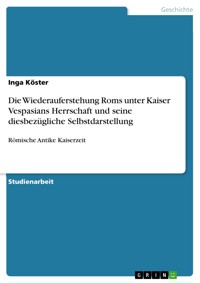 Die Wiederauferstehung Roms unter Kaiser Vespasians Herrschaft und seine diesbezügliche Selbstdarstellung - Inga Köster - E-Book