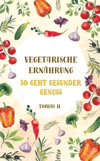 Vegetarische Ernährung - so geht gesunder Genuss - Tobias Hopfmüller - E-Book