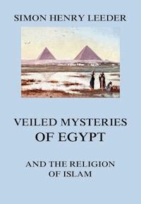 Veiled Mysteries of Egypt and the Religion of Islam - Simon Henry Leeder - E-Book