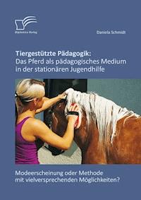 Tiergestützte Pädagogik: Das Pferd als pädagogisches Medium in der stationären Jugendhilfe - Daniela Schmidt - E-Book