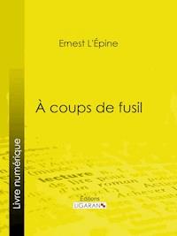 À coups de fusil - Ernest L'Épine - E-Book