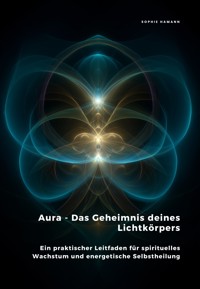 Aura - Das Geheimnis deines Lichtkörpers - Sophie Hamann - E-Book