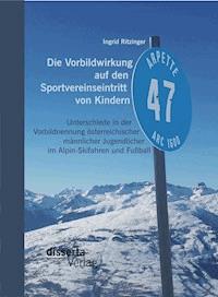 Die Vorbildwirkung auf den Sportvereinseintritt von Kindern: Unterschiede in der Vorbildnennung österreichischer männlicher Jugendlicher im Alpin-Skifahren und Fußball - Ingrid Ritzinger - E-Book