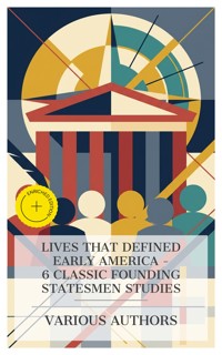 Lives That Defined Early America – 6 Classic Founding Statesmen Studies - John S. C. Abbott - E-Book