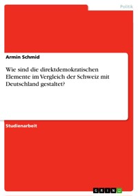 Wie sind die direktdemokratischen Elemente im Vergleich der Schweiz mit Deutschland gestaltet? - Armin Schmid - E-Book