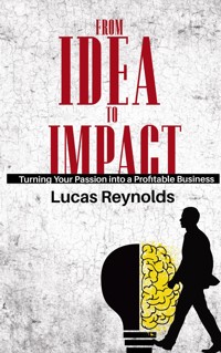 From Idea to Impact - Turning Your Passion into a Profitable Business - Lucas Reynolds - E-Book