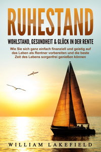 RUHESTAND - Wohlstand, Gesundheit & Glück in der Rente: Wie Sie sich ganz einfach finanziell und geistig auf das Leben als Rentner vorbereiten und die beste Zeit des Lebens sorgenfrei genießen können - Victoria Lakefield - E-Book