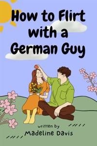 How to Flirt with a German Guy - Madeline Davis - E-Book