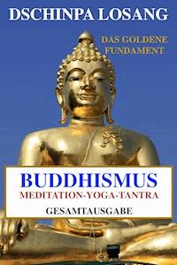 Buddhismus Meditation Yoga Tantra. Das goldene Fundament - Gesamtausgabe - Dschinpa Losang - E-Book