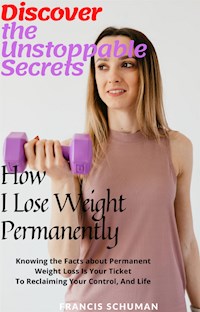 Discover the Unstoppable Secrets of How I Lose Weight Permanently - Francis Schuman - E-Book
