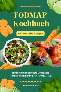 FODMAP Kochbuch: 600 köstliche Rezepte für eine beschwerdefreie Verdauung - Gesund essen mit der Low-FODMAP-Diät - Madeleine Wilson - E-Book