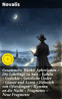 Gesammelte Werke: Aphorismen + Die Lehrlinge zu Sais + Fabeln + Gedichte + Geistliche Lieder + Giasar und Azora + Heinrich von Ofterdingen + Hymnen an die Nacht + Fragmente + Neue Fragmente - Novalis - E-Book