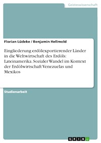 Eingliederung erdölexportierender Länder in die Weltwirtschaft des Erdöls: Lateinamerika. Sozialer Wandel im Kontext der Erdölwirtschaft Venezuelas und Mexikos - Florian Lüdeke - E-Book
