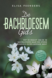 De Bachbloesemgids: Met de kracht van de 38 Bachbloesems naar een sterke gezondheid en een gezonde geest – inclusief symptoomregister van A tot Z & toepassing bij dieren - Elisa Feenders - E-Book