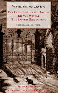 The Legend of Sleepy Hollow, Rip Van Winkle, The Spectre Bridegroom.Three Fabulous Ghost Stories from the "Sketch Book" - Washington Irving - E-Book
