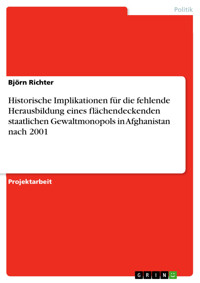 Historische Implikationen für die fehlende Herausbildung eines flächendeckenden staatlichen Gewaltmonopols in Afghanistan nach 2001 - Björn Richter - E-Book