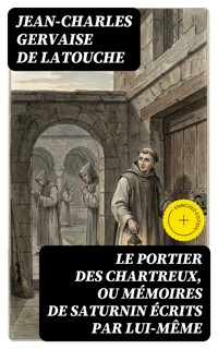 Le portier des Chartreux, ou mémoires de Saturnin écrits par lui-même - Jean-Charles Gervaise de Latouche - E-Book