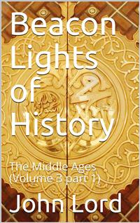 Beacon Lights of History, Volume 3 part 1: The Middle Ages - John Lord - E-Book