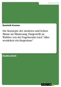 Die Konzepte der niederen und hohen Minne im Minnesang. Dargestellt an Walther von der Vogelweides Lied "Aller werdekeit ein füegerinne" - Dominik Kremer - E-Book